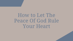 How to Let The Peace Of God Rule Your Heart​